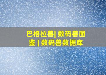 巴格拉兽| 数码兽图鉴 | 数码兽数据库